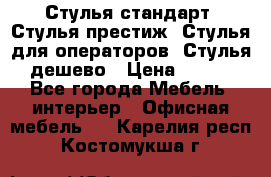 Стулья стандарт, Стулья престиж, Стулья для операторов, Стулья дешево › Цена ­ 450 - Все города Мебель, интерьер » Офисная мебель   . Карелия респ.,Костомукша г.